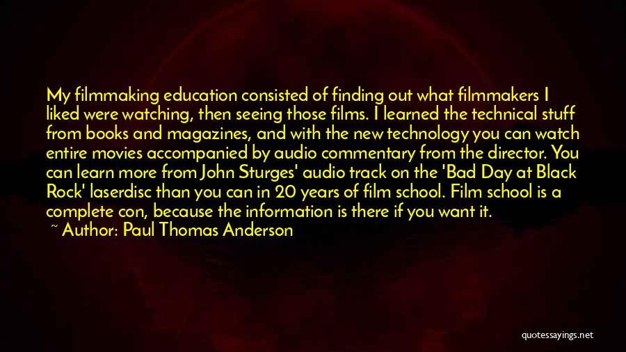 Paul Thomas Anderson Quotes: My Filmmaking Education Consisted Of Finding Out What Filmmakers I Liked Were Watching, Then Seeing Those Films. I Learned The