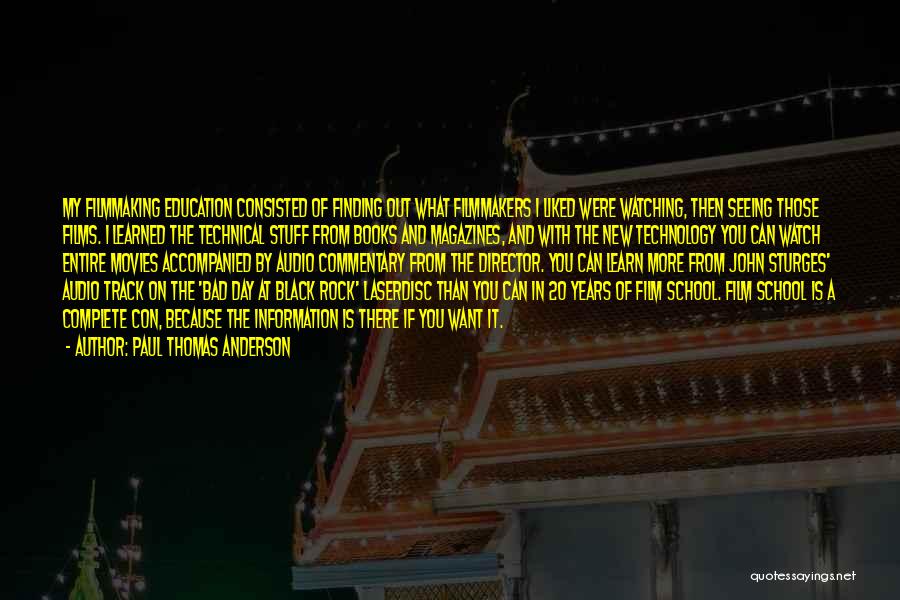 Paul Thomas Anderson Quotes: My Filmmaking Education Consisted Of Finding Out What Filmmakers I Liked Were Watching, Then Seeing Those Films. I Learned The