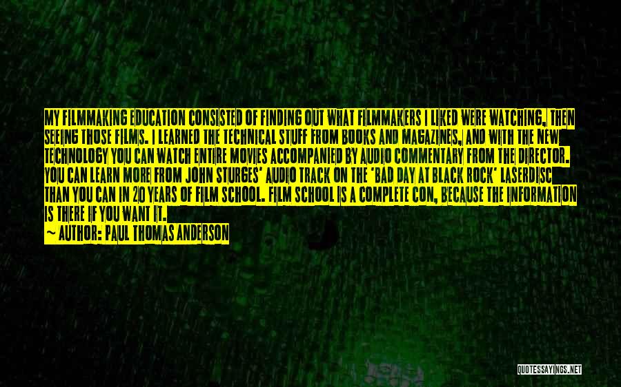 Paul Thomas Anderson Quotes: My Filmmaking Education Consisted Of Finding Out What Filmmakers I Liked Were Watching, Then Seeing Those Films. I Learned The