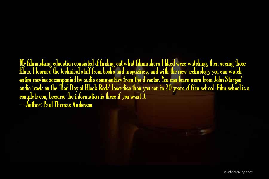 Paul Thomas Anderson Quotes: My Filmmaking Education Consisted Of Finding Out What Filmmakers I Liked Were Watching, Then Seeing Those Films. I Learned The