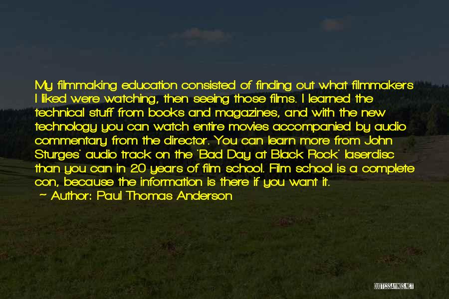 Paul Thomas Anderson Quotes: My Filmmaking Education Consisted Of Finding Out What Filmmakers I Liked Were Watching, Then Seeing Those Films. I Learned The