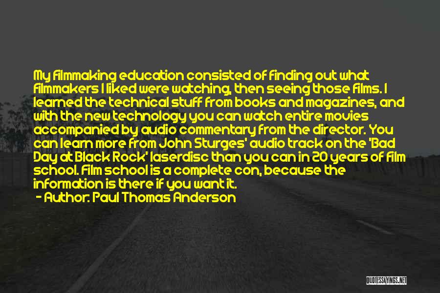 Paul Thomas Anderson Quotes: My Filmmaking Education Consisted Of Finding Out What Filmmakers I Liked Were Watching, Then Seeing Those Films. I Learned The