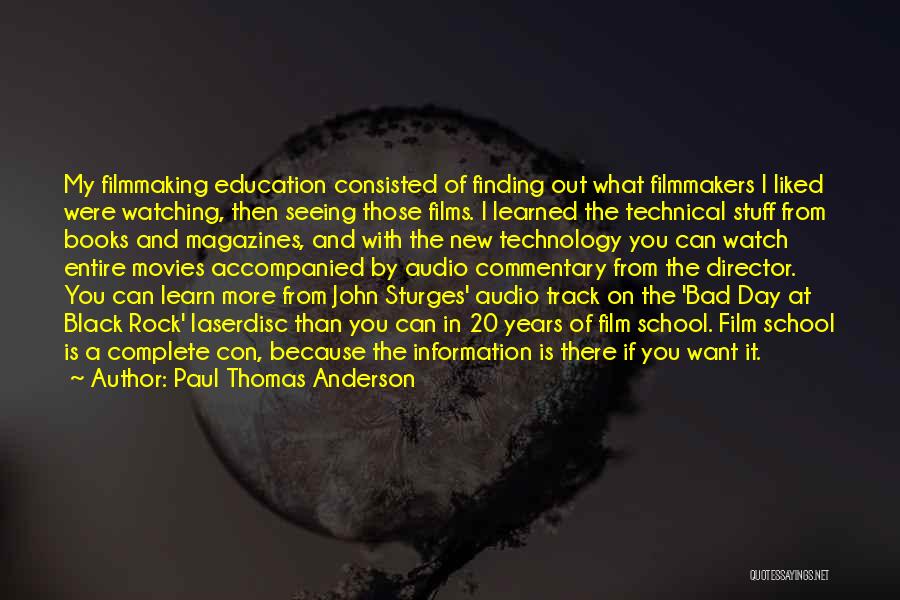 Paul Thomas Anderson Quotes: My Filmmaking Education Consisted Of Finding Out What Filmmakers I Liked Were Watching, Then Seeing Those Films. I Learned The