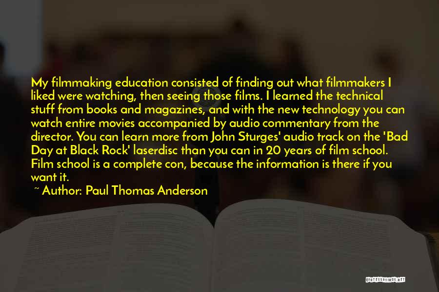 Paul Thomas Anderson Quotes: My Filmmaking Education Consisted Of Finding Out What Filmmakers I Liked Were Watching, Then Seeing Those Films. I Learned The