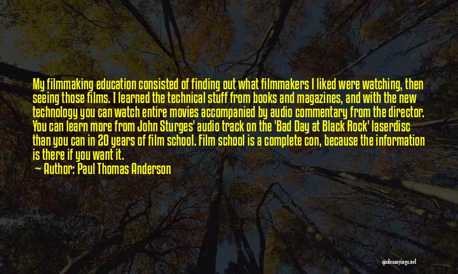 Paul Thomas Anderson Quotes: My Filmmaking Education Consisted Of Finding Out What Filmmakers I Liked Were Watching, Then Seeing Those Films. I Learned The