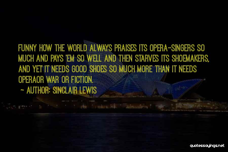 Sinclair Lewis Quotes: Funny How The World Always Praises Its Opera-singers So Much And Pays 'em So Well And Then Starves Its Shoemakers,