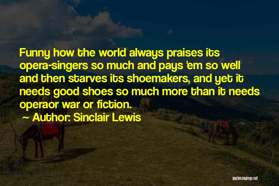 Sinclair Lewis Quotes: Funny How The World Always Praises Its Opera-singers So Much And Pays 'em So Well And Then Starves Its Shoemakers,