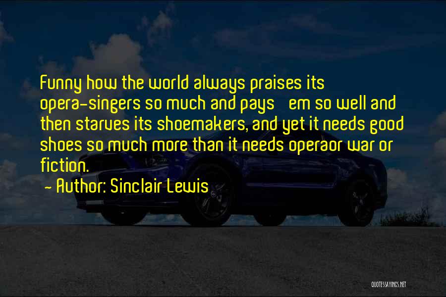 Sinclair Lewis Quotes: Funny How The World Always Praises Its Opera-singers So Much And Pays 'em So Well And Then Starves Its Shoemakers,