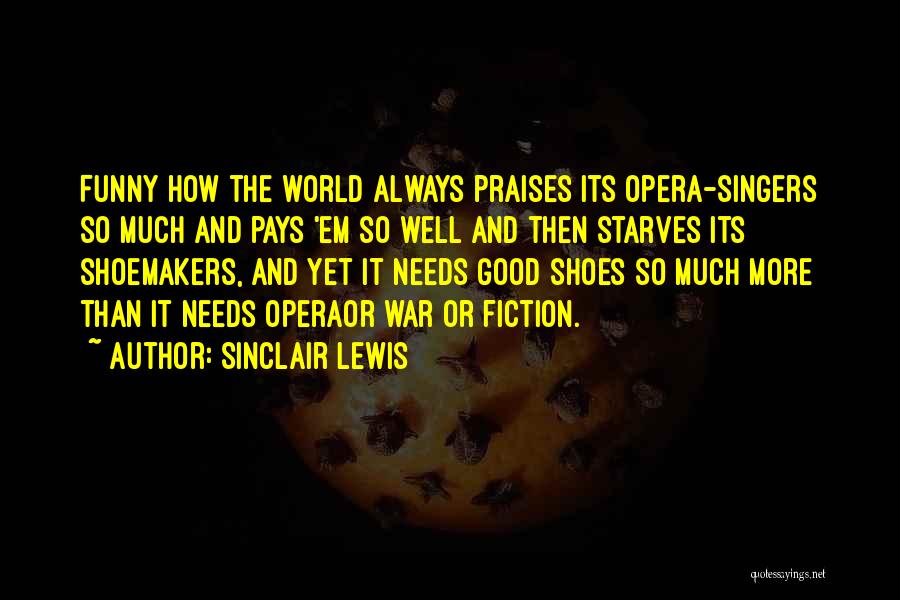 Sinclair Lewis Quotes: Funny How The World Always Praises Its Opera-singers So Much And Pays 'em So Well And Then Starves Its Shoemakers,