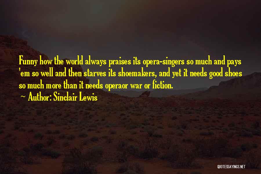 Sinclair Lewis Quotes: Funny How The World Always Praises Its Opera-singers So Much And Pays 'em So Well And Then Starves Its Shoemakers,