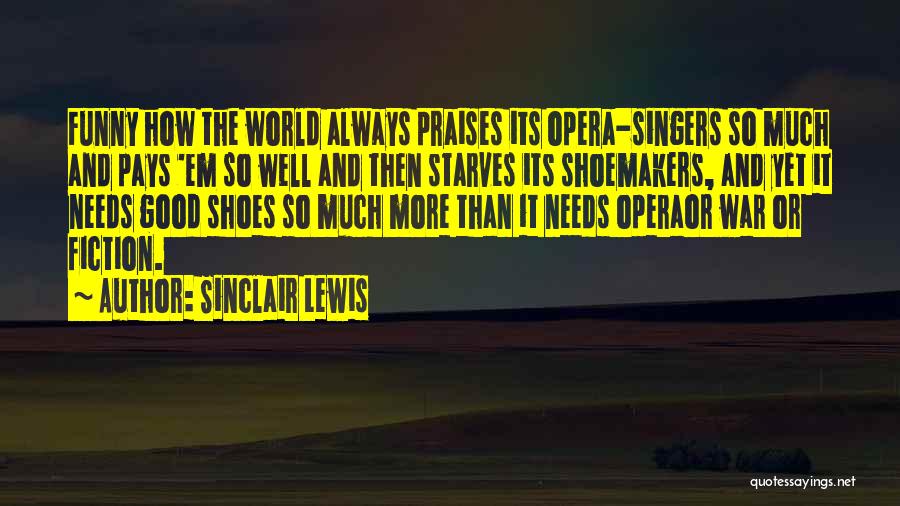 Sinclair Lewis Quotes: Funny How The World Always Praises Its Opera-singers So Much And Pays 'em So Well And Then Starves Its Shoemakers,