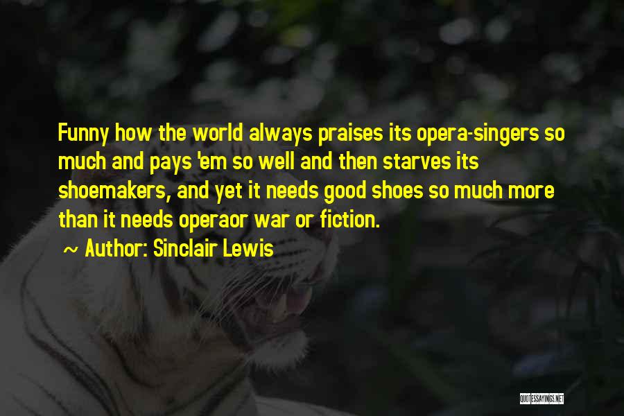 Sinclair Lewis Quotes: Funny How The World Always Praises Its Opera-singers So Much And Pays 'em So Well And Then Starves Its Shoemakers,