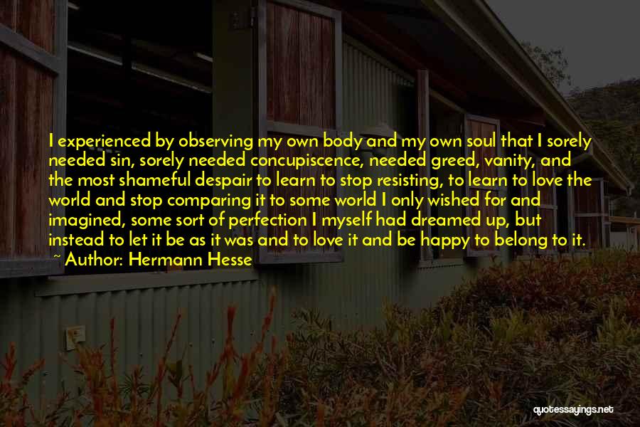 Hermann Hesse Quotes: I Experienced By Observing My Own Body And My Own Soul That I Sorely Needed Sin, Sorely Needed Concupiscence, Needed