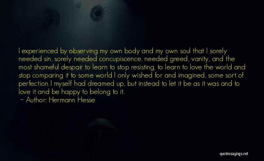 Hermann Hesse Quotes: I Experienced By Observing My Own Body And My Own Soul That I Sorely Needed Sin, Sorely Needed Concupiscence, Needed