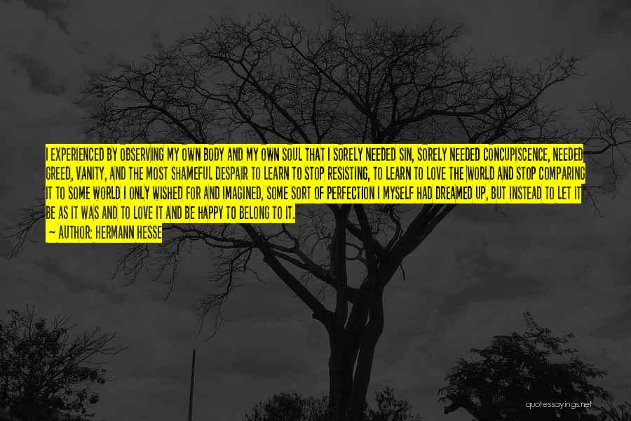 Hermann Hesse Quotes: I Experienced By Observing My Own Body And My Own Soul That I Sorely Needed Sin, Sorely Needed Concupiscence, Needed