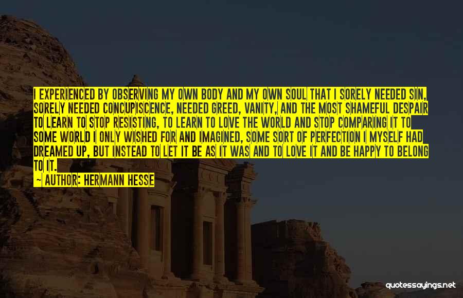 Hermann Hesse Quotes: I Experienced By Observing My Own Body And My Own Soul That I Sorely Needed Sin, Sorely Needed Concupiscence, Needed