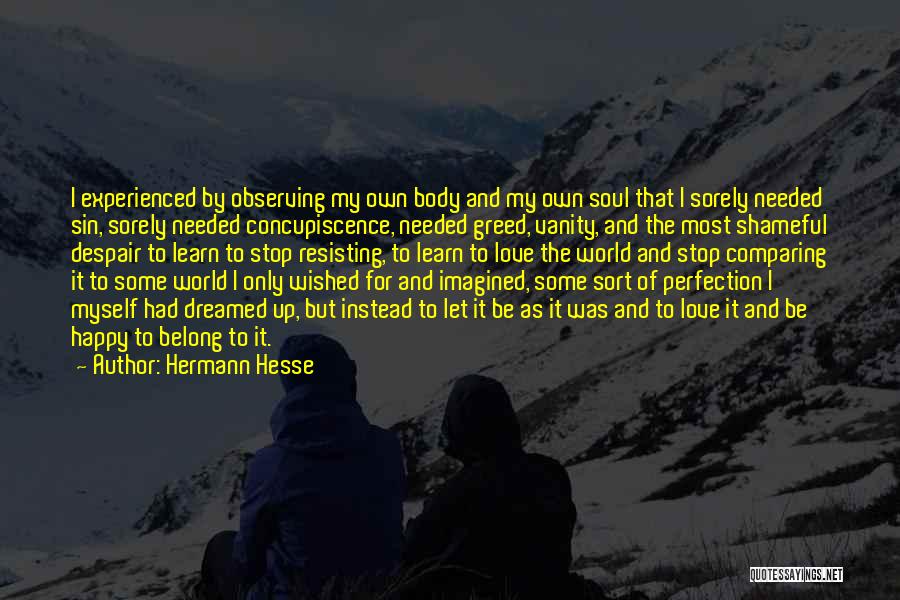 Hermann Hesse Quotes: I Experienced By Observing My Own Body And My Own Soul That I Sorely Needed Sin, Sorely Needed Concupiscence, Needed