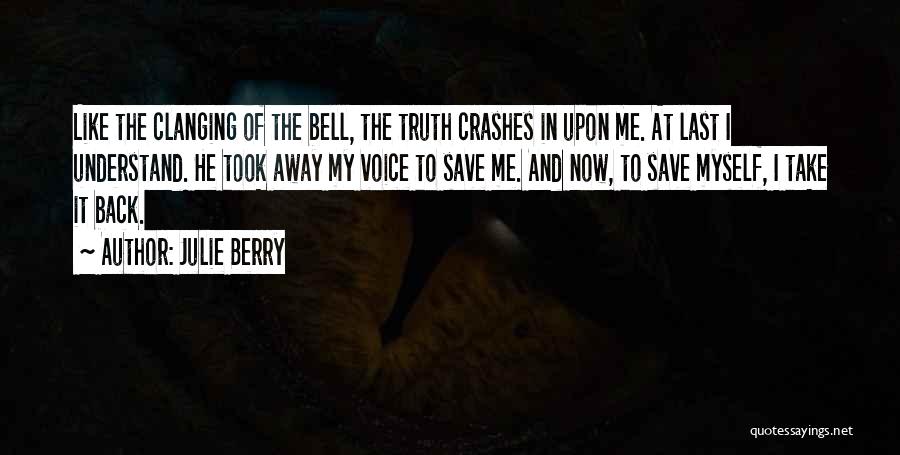 Julie Berry Quotes: Like The Clanging Of The Bell, The Truth Crashes In Upon Me. At Last I Understand. He Took Away My