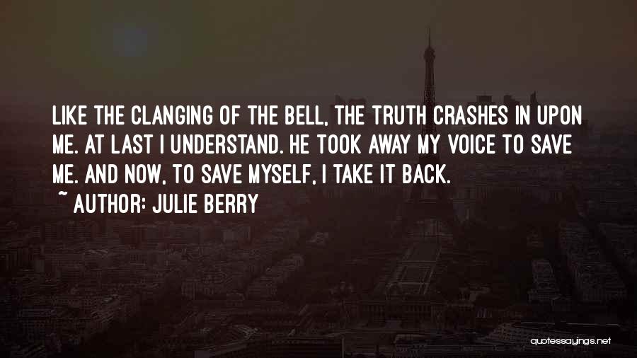 Julie Berry Quotes: Like The Clanging Of The Bell, The Truth Crashes In Upon Me. At Last I Understand. He Took Away My