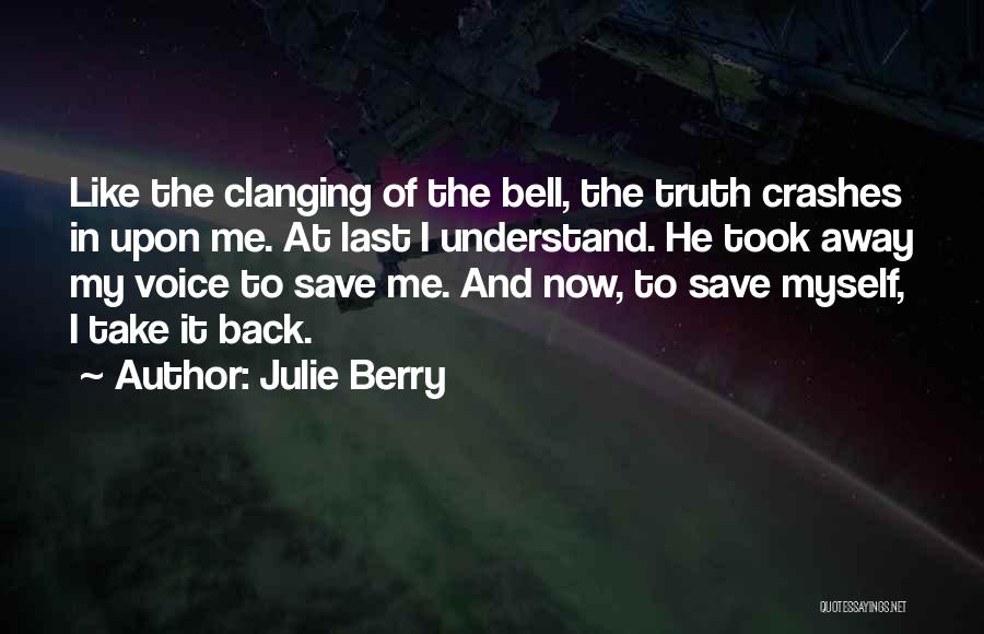 Julie Berry Quotes: Like The Clanging Of The Bell, The Truth Crashes In Upon Me. At Last I Understand. He Took Away My