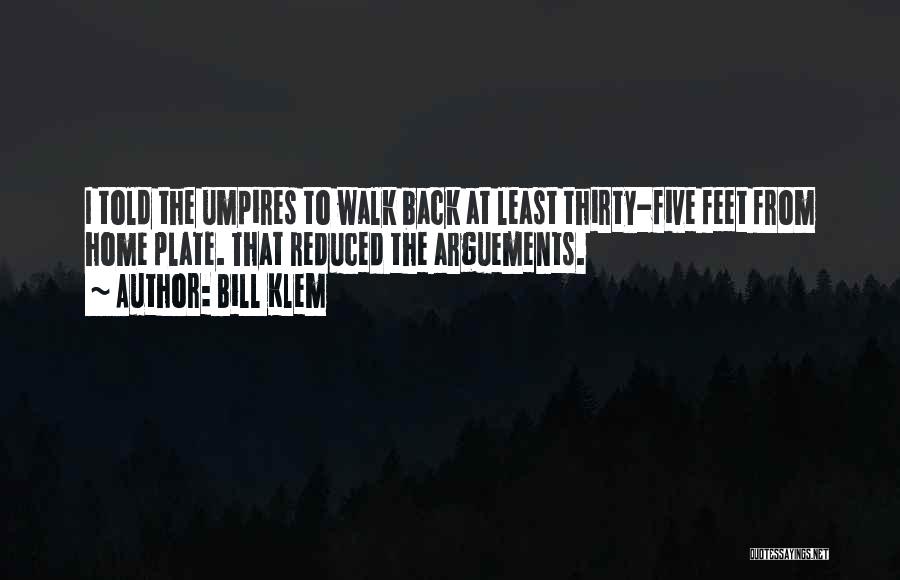 Bill Klem Quotes: I Told The Umpires To Walk Back At Least Thirty-five Feet From Home Plate. That Reduced The Arguements.