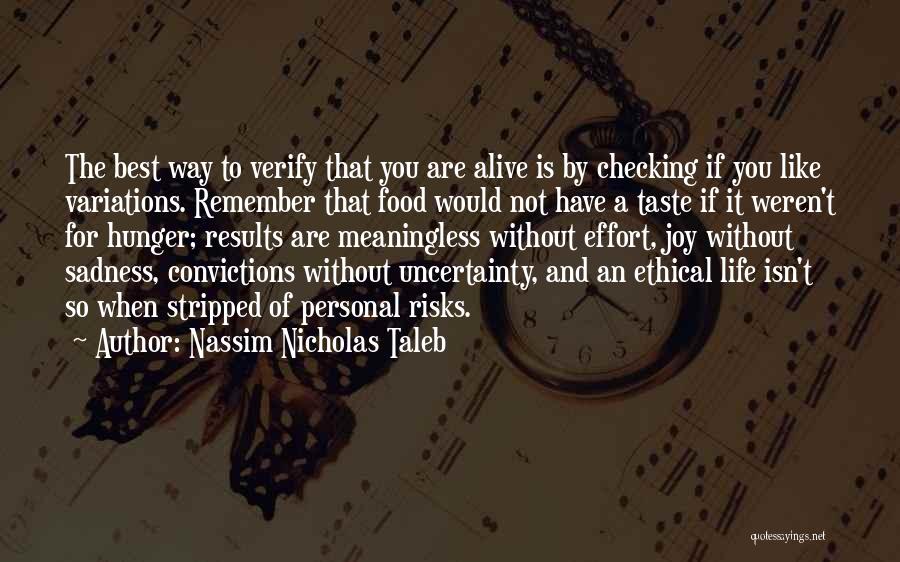 Nassim Nicholas Taleb Quotes: The Best Way To Verify That You Are Alive Is By Checking If You Like Variations. Remember That Food Would