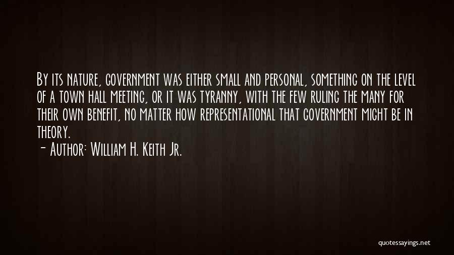 William H. Keith Jr. Quotes: By Its Nature, Government Was Either Small And Personal, Something On The Level Of A Town Hall Meeting, Or It