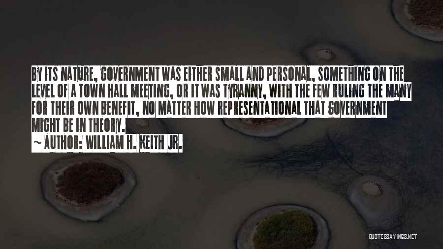 William H. Keith Jr. Quotes: By Its Nature, Government Was Either Small And Personal, Something On The Level Of A Town Hall Meeting, Or It