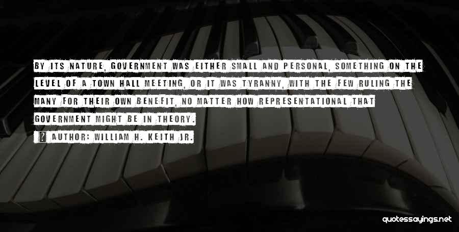 William H. Keith Jr. Quotes: By Its Nature, Government Was Either Small And Personal, Something On The Level Of A Town Hall Meeting, Or It