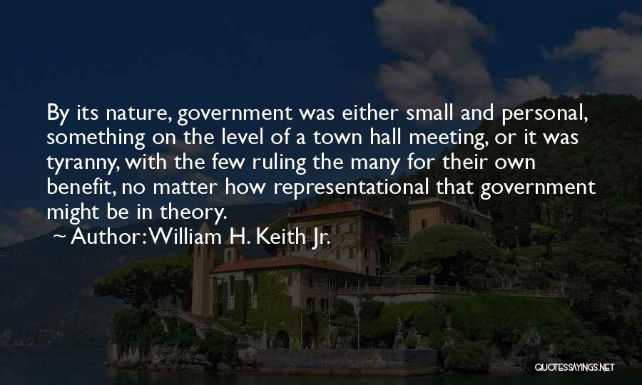 William H. Keith Jr. Quotes: By Its Nature, Government Was Either Small And Personal, Something On The Level Of A Town Hall Meeting, Or It
