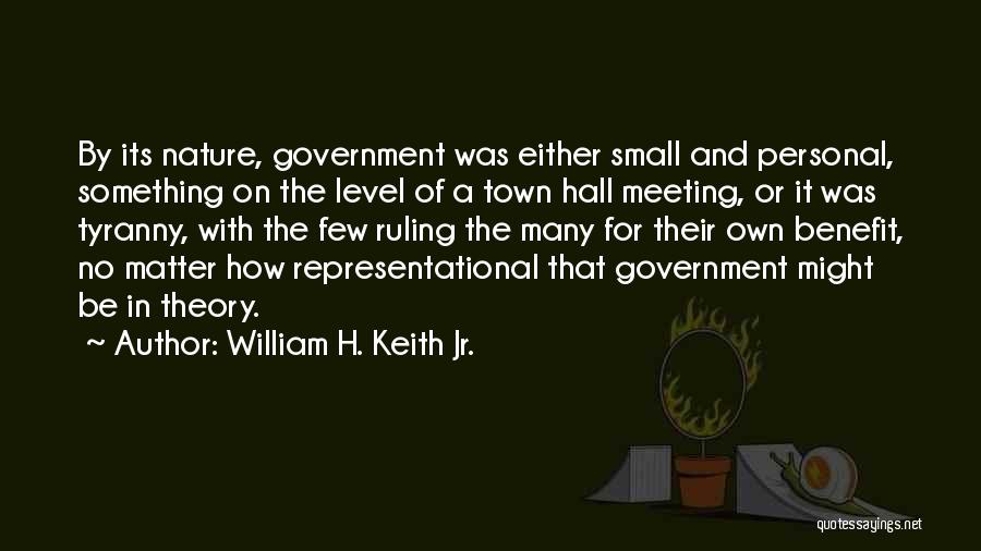 William H. Keith Jr. Quotes: By Its Nature, Government Was Either Small And Personal, Something On The Level Of A Town Hall Meeting, Or It