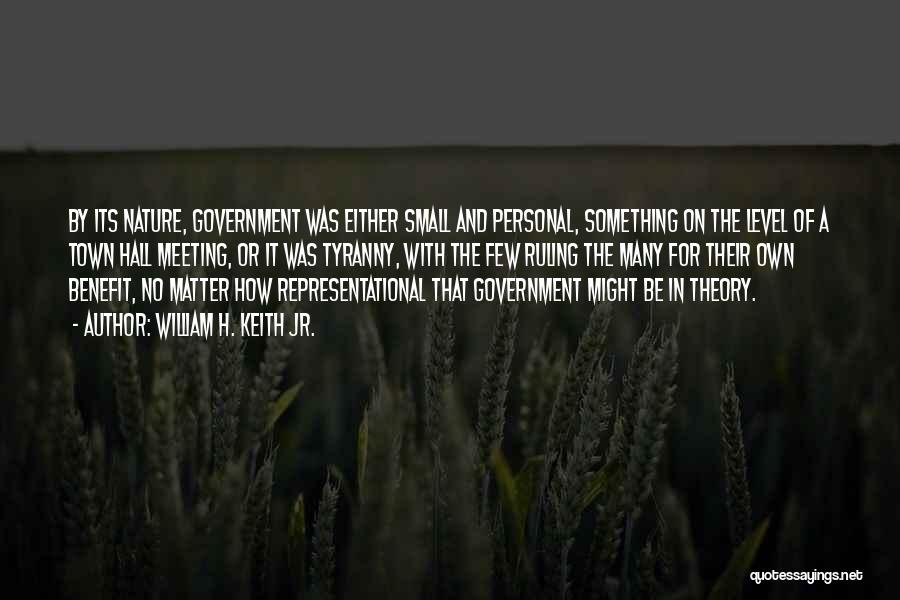 William H. Keith Jr. Quotes: By Its Nature, Government Was Either Small And Personal, Something On The Level Of A Town Hall Meeting, Or It