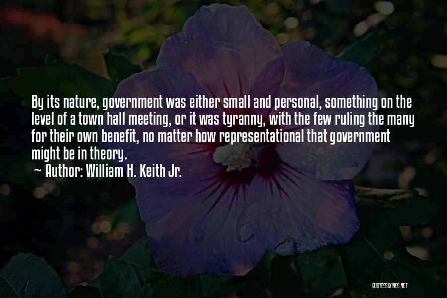 William H. Keith Jr. Quotes: By Its Nature, Government Was Either Small And Personal, Something On The Level Of A Town Hall Meeting, Or It