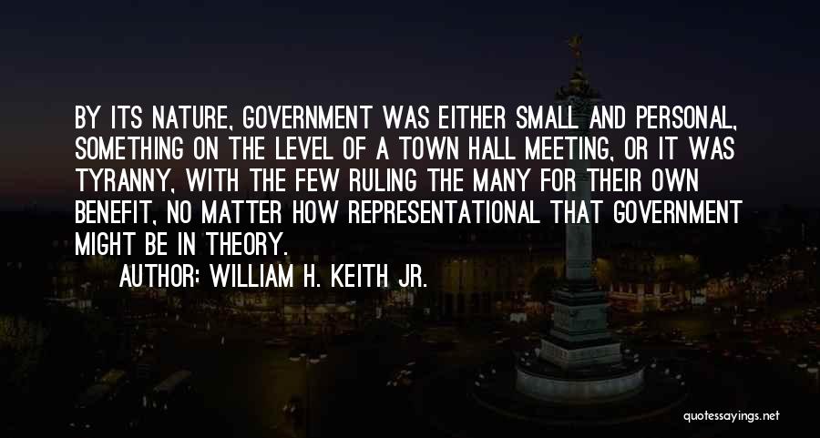 William H. Keith Jr. Quotes: By Its Nature, Government Was Either Small And Personal, Something On The Level Of A Town Hall Meeting, Or It