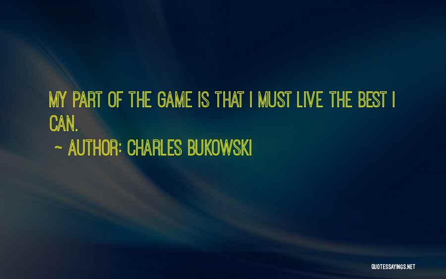 Charles Bukowski Quotes: My Part Of The Game Is That I Must Live The Best I Can.