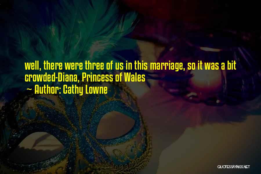 Cathy Lowne Quotes: Well, There Were Three Of Us In This Marriage, So It Was A Bit Crowded-diana, Princess Of Wales