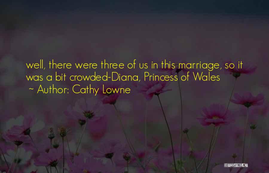 Cathy Lowne Quotes: Well, There Were Three Of Us In This Marriage, So It Was A Bit Crowded-diana, Princess Of Wales