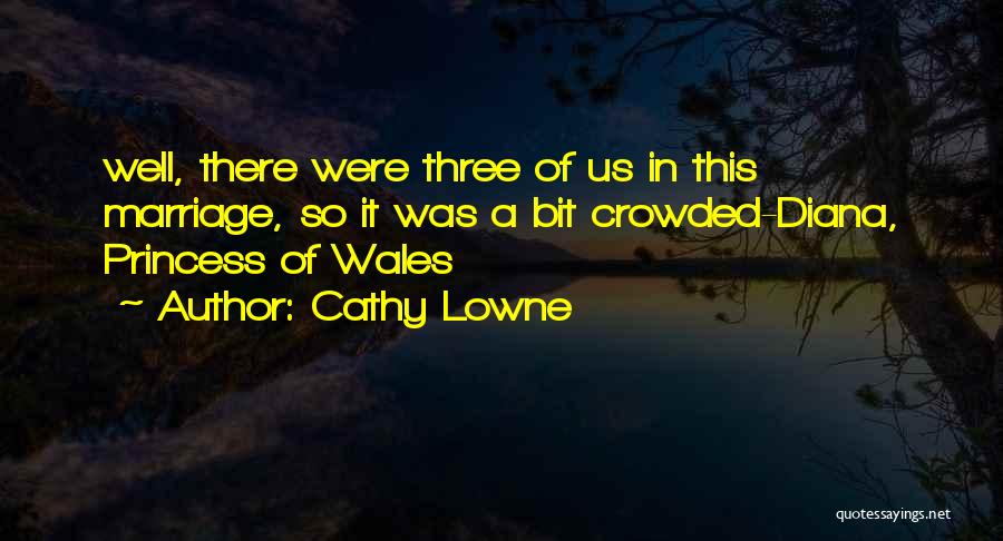 Cathy Lowne Quotes: Well, There Were Three Of Us In This Marriage, So It Was A Bit Crowded-diana, Princess Of Wales