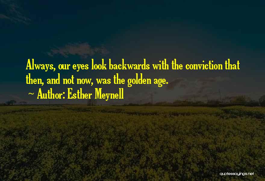 Esther Meynell Quotes: Always, Our Eyes Look Backwards With The Conviction That Then, And Not Now, Was The Golden Age.