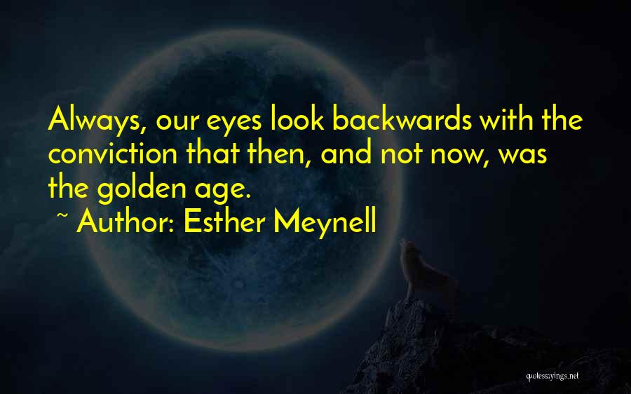 Esther Meynell Quotes: Always, Our Eyes Look Backwards With The Conviction That Then, And Not Now, Was The Golden Age.