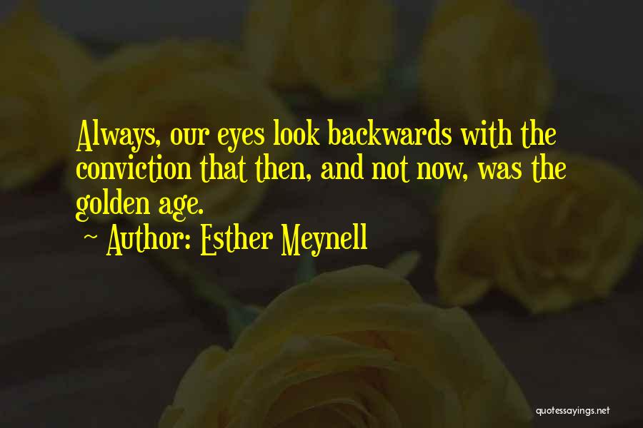 Esther Meynell Quotes: Always, Our Eyes Look Backwards With The Conviction That Then, And Not Now, Was The Golden Age.