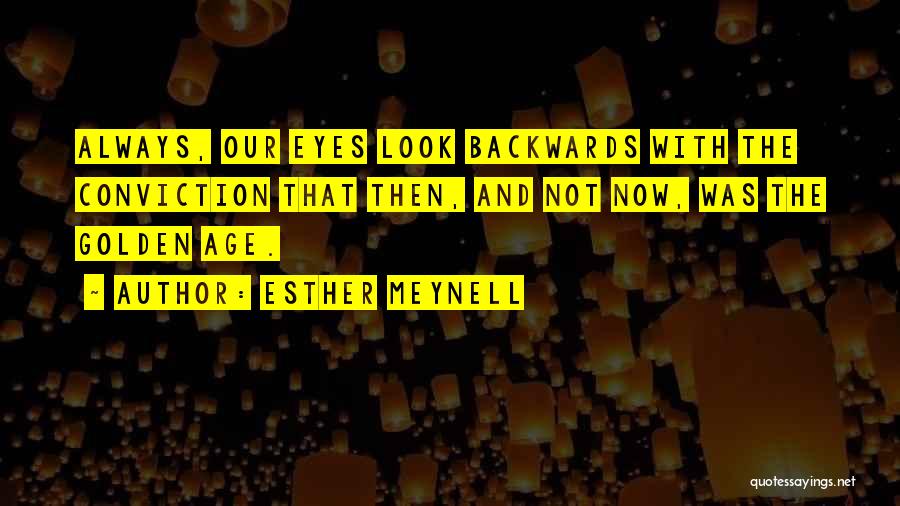Esther Meynell Quotes: Always, Our Eyes Look Backwards With The Conviction That Then, And Not Now, Was The Golden Age.