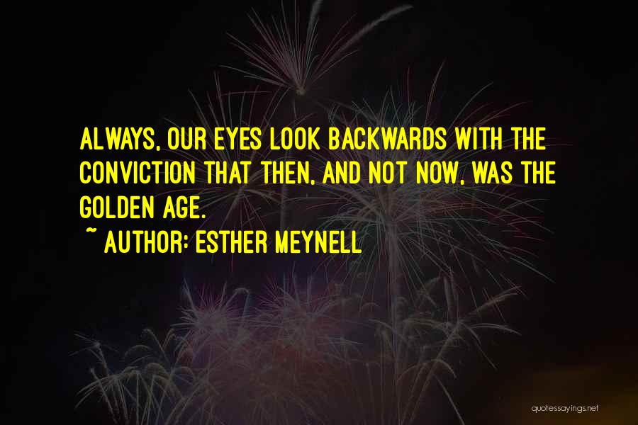 Esther Meynell Quotes: Always, Our Eyes Look Backwards With The Conviction That Then, And Not Now, Was The Golden Age.