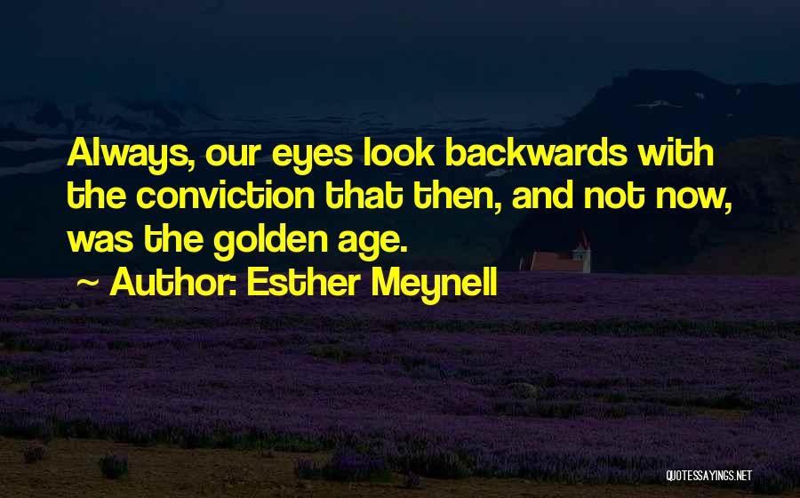 Esther Meynell Quotes: Always, Our Eyes Look Backwards With The Conviction That Then, And Not Now, Was The Golden Age.