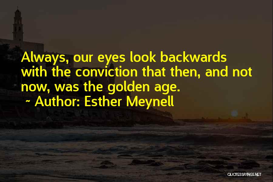 Esther Meynell Quotes: Always, Our Eyes Look Backwards With The Conviction That Then, And Not Now, Was The Golden Age.