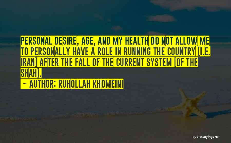 Ruhollah Khomeini Quotes: Personal Desire, Age, And My Health Do Not Allow Me To Personally Have A Role In Running The Country [i.e.