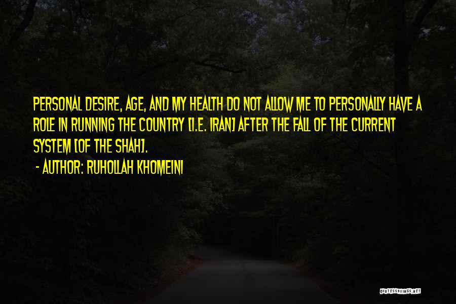 Ruhollah Khomeini Quotes: Personal Desire, Age, And My Health Do Not Allow Me To Personally Have A Role In Running The Country [i.e.