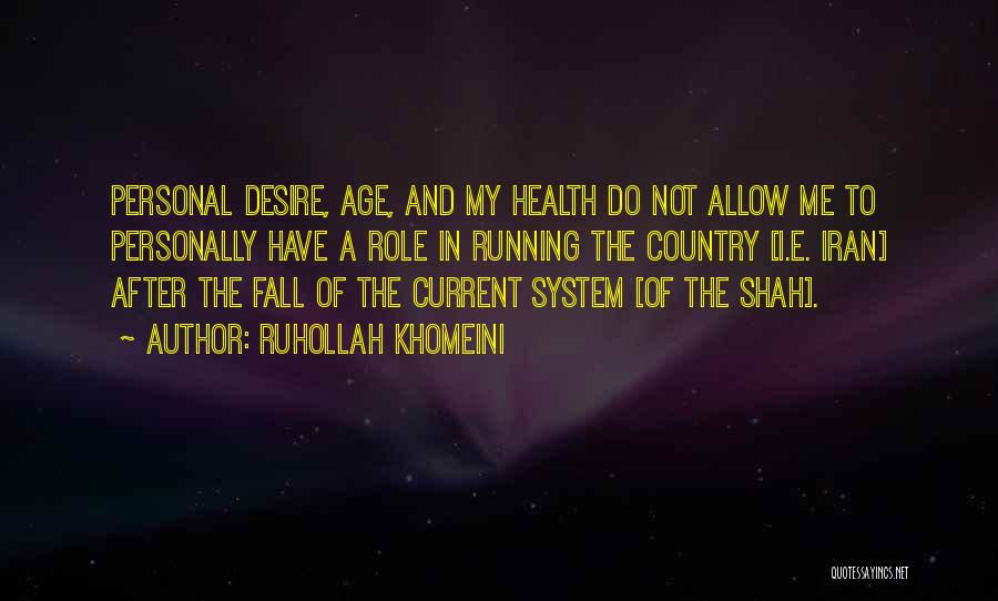 Ruhollah Khomeini Quotes: Personal Desire, Age, And My Health Do Not Allow Me To Personally Have A Role In Running The Country [i.e.