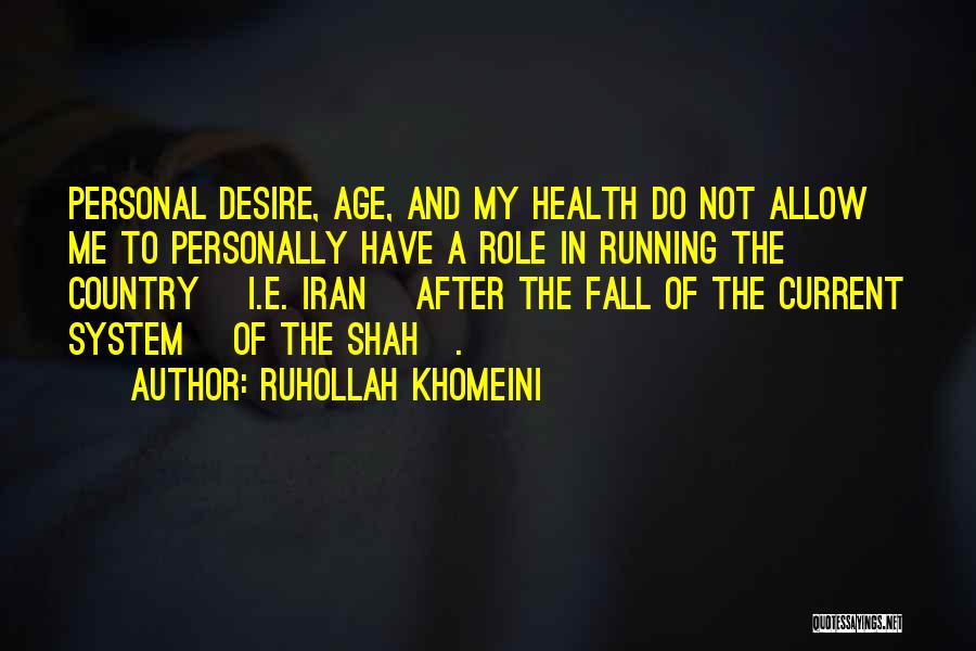 Ruhollah Khomeini Quotes: Personal Desire, Age, And My Health Do Not Allow Me To Personally Have A Role In Running The Country [i.e.