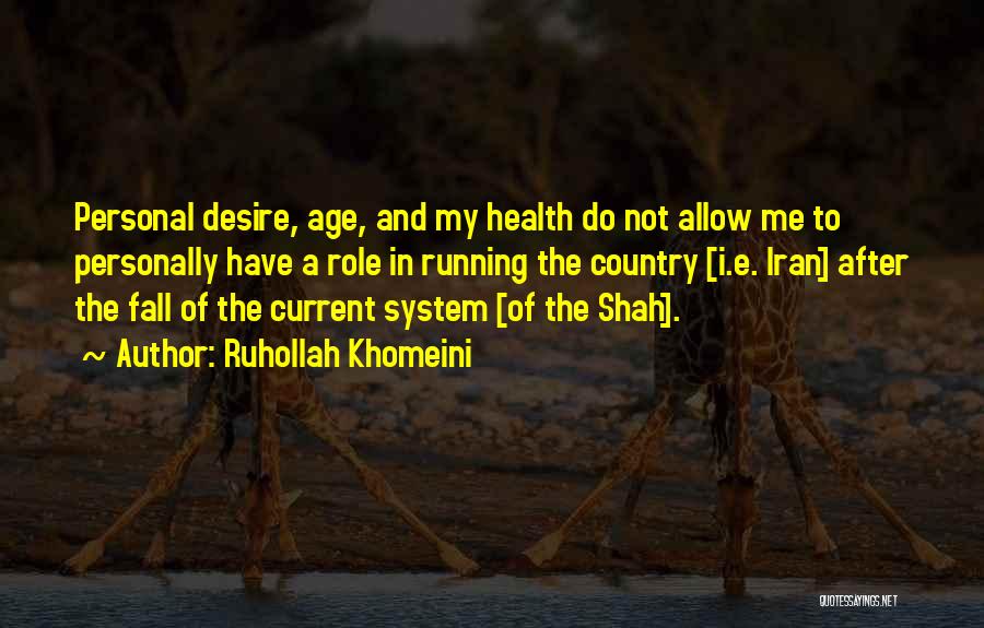 Ruhollah Khomeini Quotes: Personal Desire, Age, And My Health Do Not Allow Me To Personally Have A Role In Running The Country [i.e.